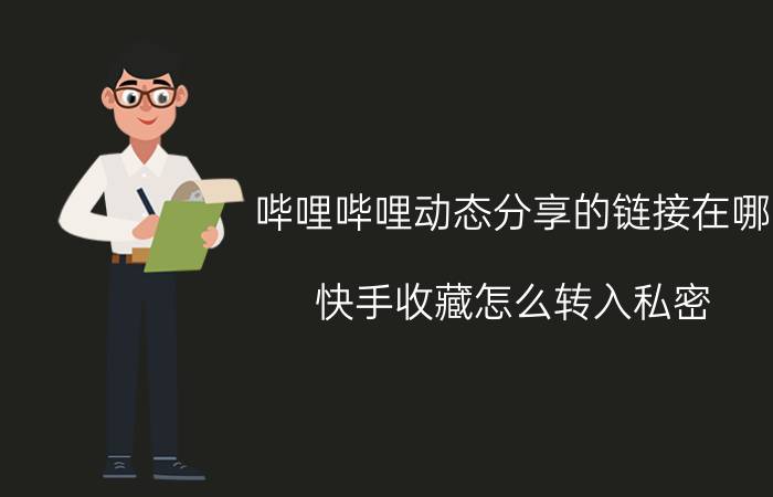 哔哩哔哩动态分享的链接在哪 快手收藏怎么转入私密？